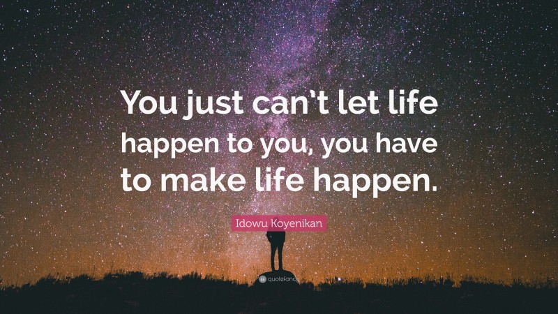 Idowu Koyenikan Quote: “You just can’t let life happen to you, you have to make life happen.”