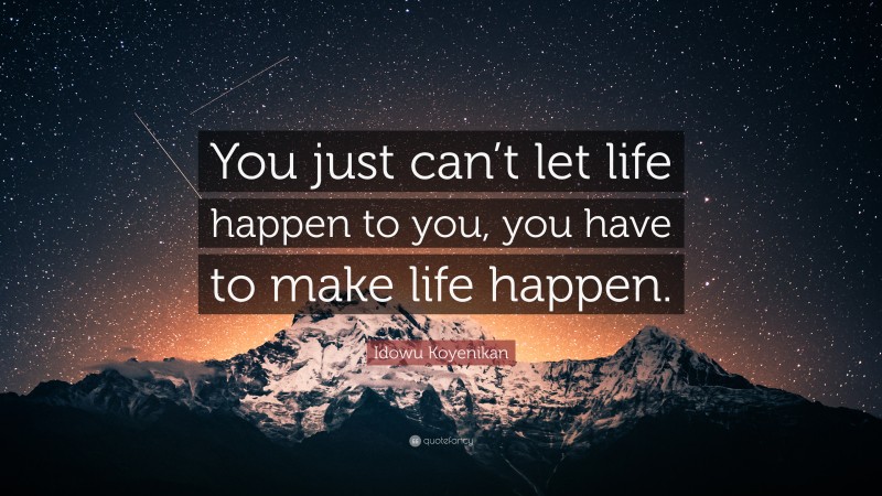 Idowu Koyenikan Quote: “You just can’t let life happen to you, you have to make life happen.”