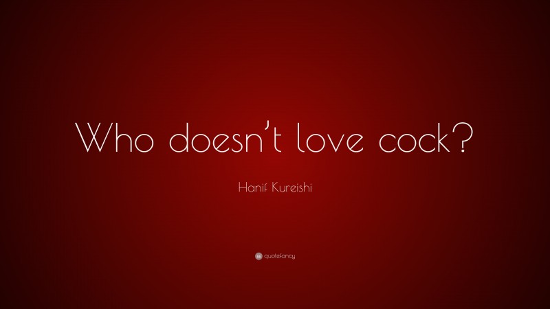 Hanif Kureishi Quote: “Who doesn’t love cock?”