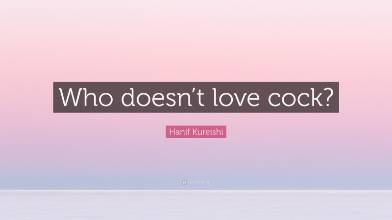 Hanif Kureishi Quote: “Who doesn’t love cock?”