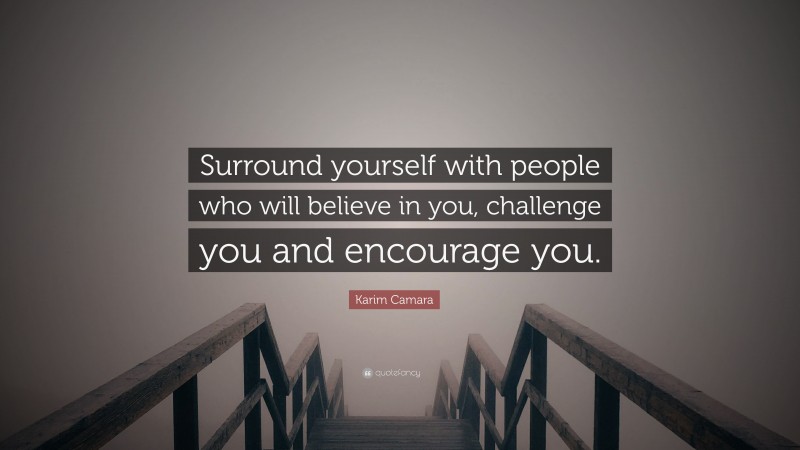 Karim Camara Quote: “Surround yourself with people who will believe in you, challenge you and encourage you.”