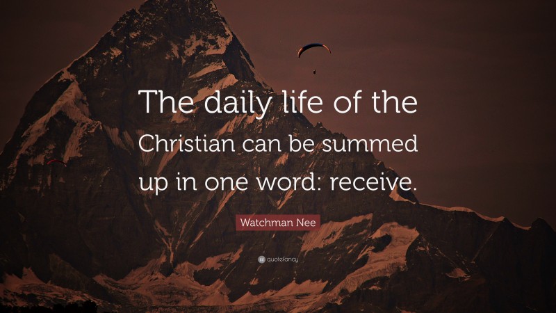 Watchman Nee Quote: “The daily life of the Christian can be summed up in one word: receive.”