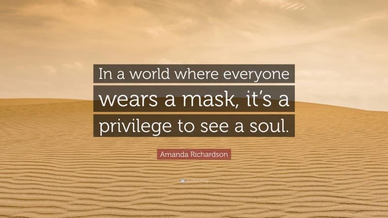 Amanda Richardson Quote: “In a world where everyone wears a mask, it’s a privilege to see a soul.”