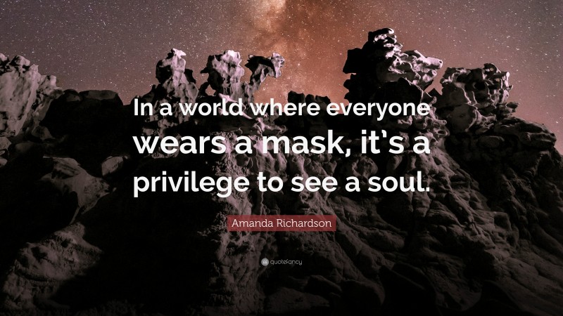 Amanda Richardson Quote: “In a world where everyone wears a mask, it’s a privilege to see a soul.”