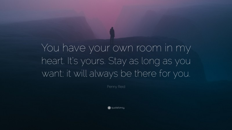 Penny Reid Quote: “You have your own room in my heart. It’s yours. Stay as long as you want; it will always be there for you.”