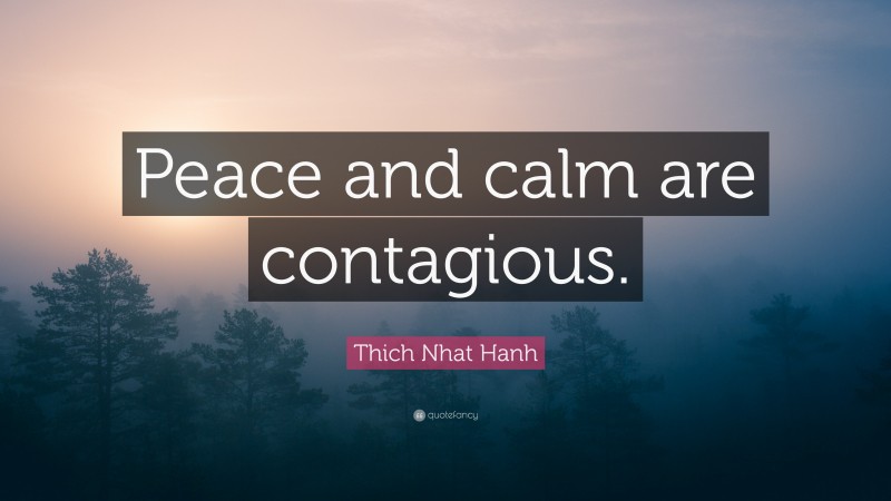 Thich Nhat Hanh Quote: “Peace and calm are contagious.”