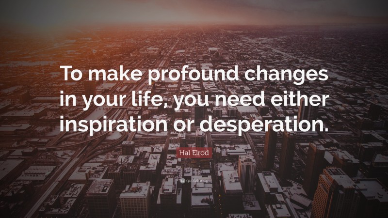 Hal Elrod Quote: “To make profound changes in your life, you need either inspiration or desperation.”