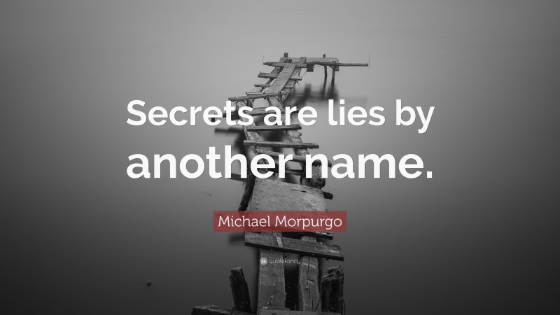 Michael Morpurgo Quote: “Secrets are lies by another name.”