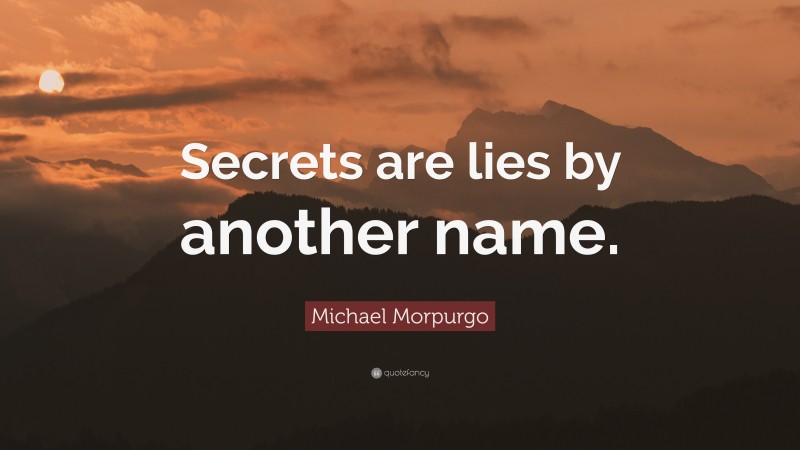 Michael Morpurgo Quote: “Secrets are lies by another name.”