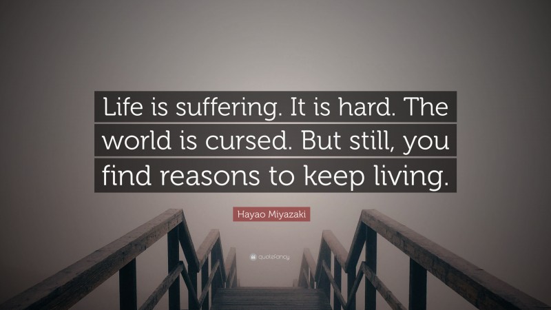 Hayao Miyazaki Quote: “Life is suffering. It is hard. The world is cursed. But still, you find reasons to keep living.”