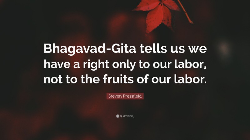 Steven Pressfield Quote: “Bhagavad-Gita tells us we have a right only to our labor, not to the fruits of our labor.”