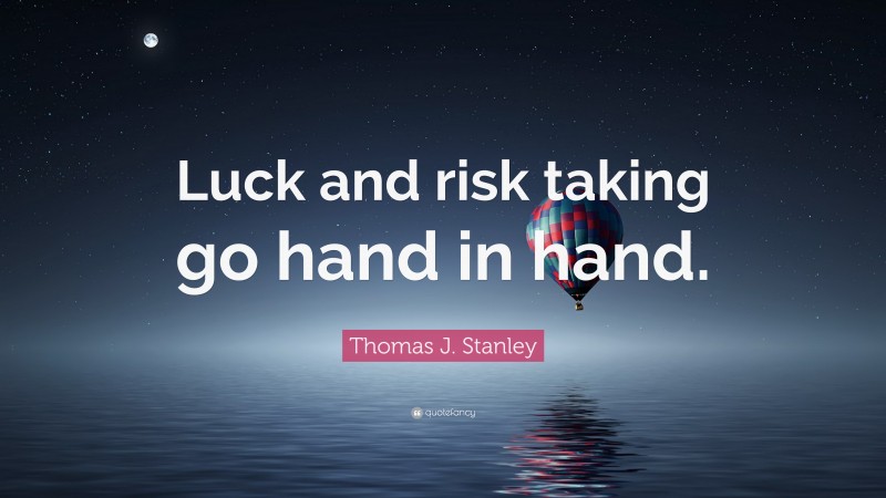 Thomas J. Stanley Quote: “Luck and risk taking go hand in hand.”