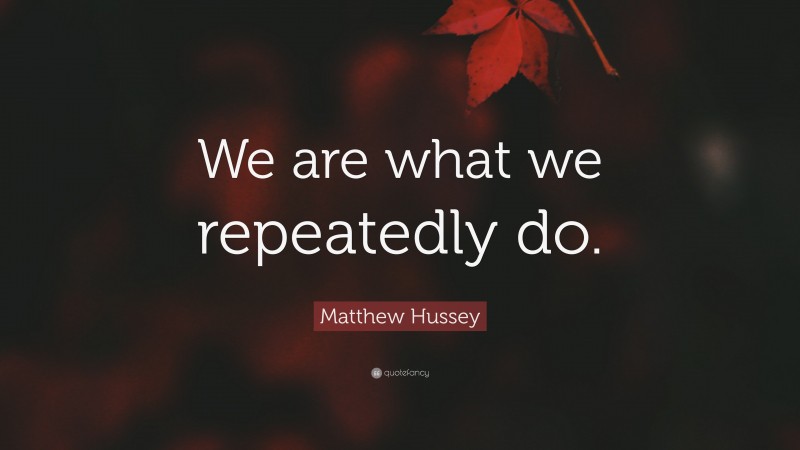 Matthew Hussey Quote: “We are what we repeatedly do.”