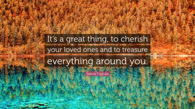 Sakura Tsukuba Quote: “It’s a great thing, to cherish your loved ones and to treasure everything around you.”