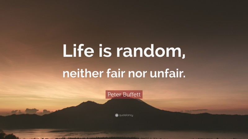 Peter Buffett Quote: “Life is random, neither fair nor unfair.”