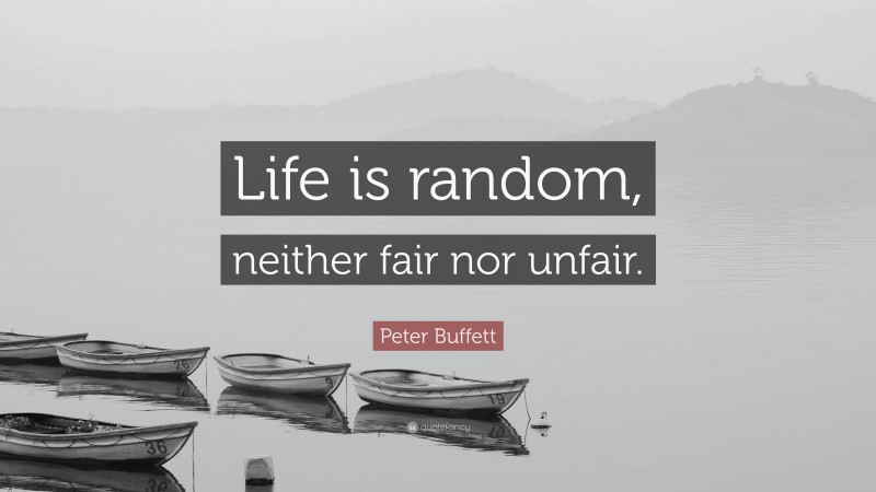 Peter Buffett Quote: “Life is random, neither fair nor unfair.”