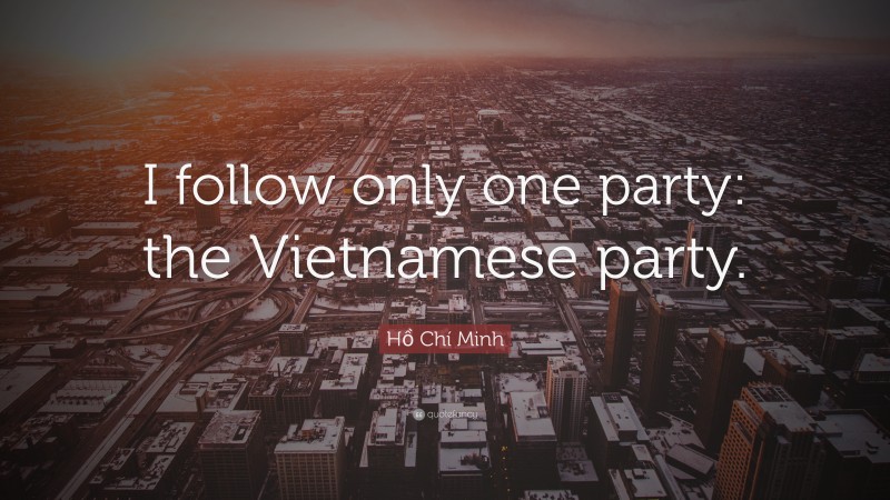 Hồ Chí Minh Quote: “I follow only one party: the Vietnamese party.”