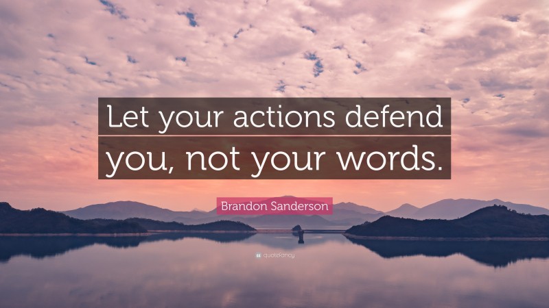Brandon Sanderson Quote: “Let your actions defend you, not your words.”