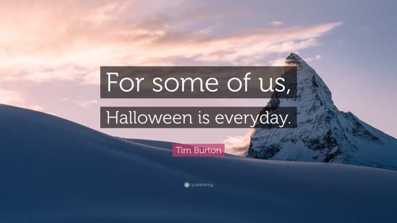 Tim Burton Quote: “For some of us, Halloween is everyday.”