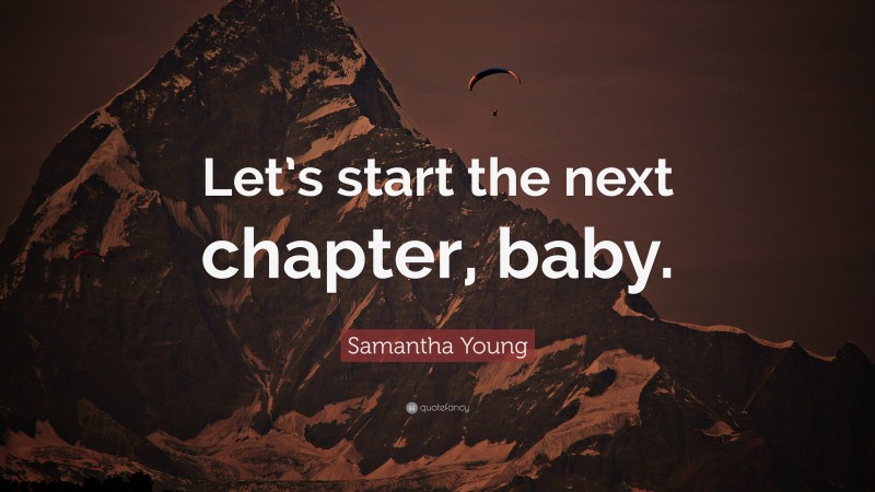 Samantha Young Quote: “Let’s start the next chapter, baby.”