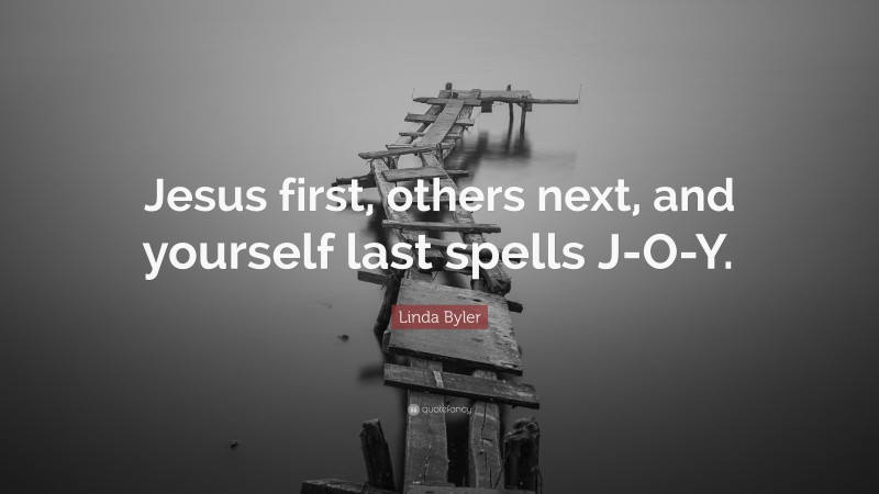 Linda Byler Quote: “Jesus first, others next, and yourself last spells J-O-Y.”