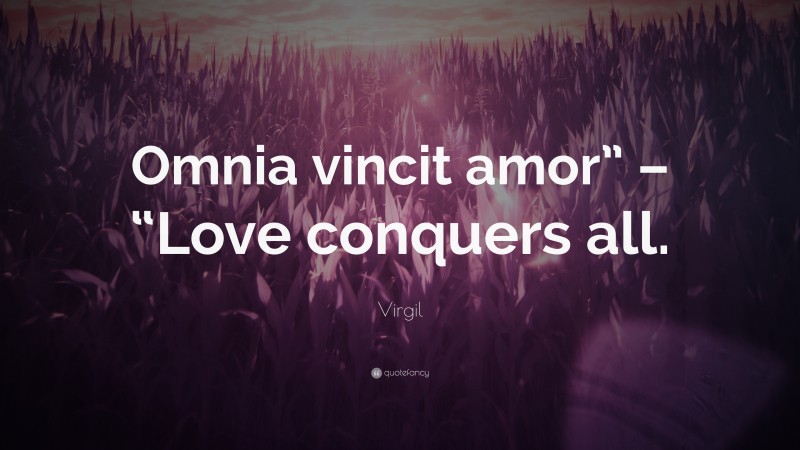 Virgil Quote: “Omnia vincit amor” – “Love conquers all.”
