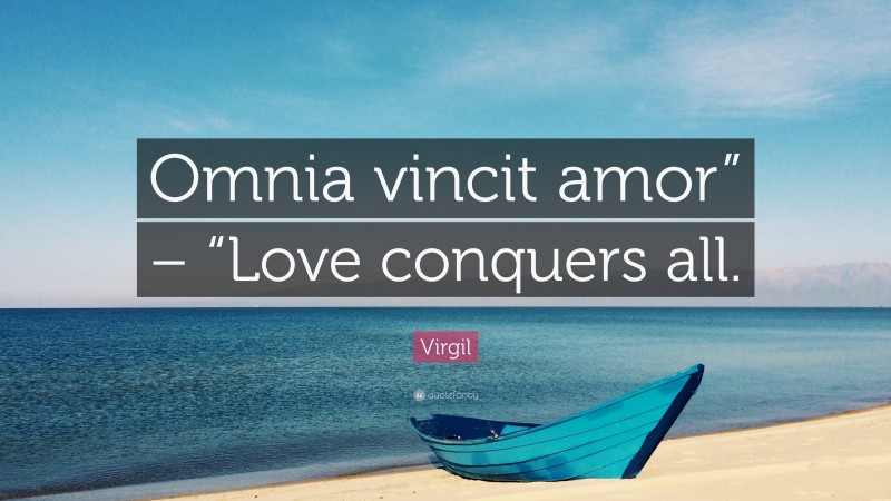 Virgil Quote: “Omnia vincit amor” – “Love conquers all.”