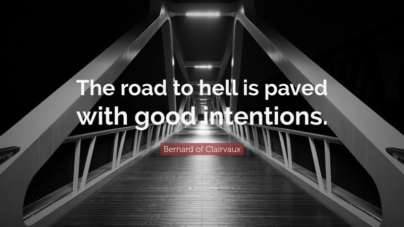Bernard of Clairvaux Quote: “The road to hell is paved with good intentions.”