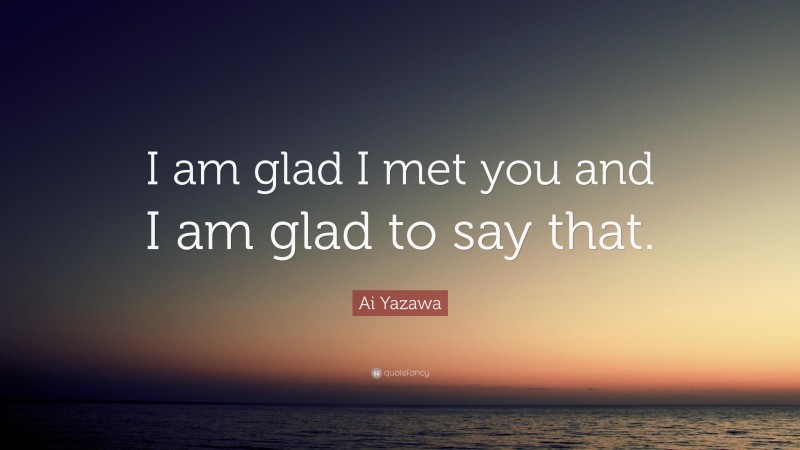 Ai Yazawa Quote: “I am glad I met you and I am glad to say that.”