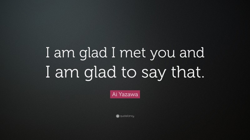 Ai Yazawa Quote: “I am glad I met you and I am glad to say that.”