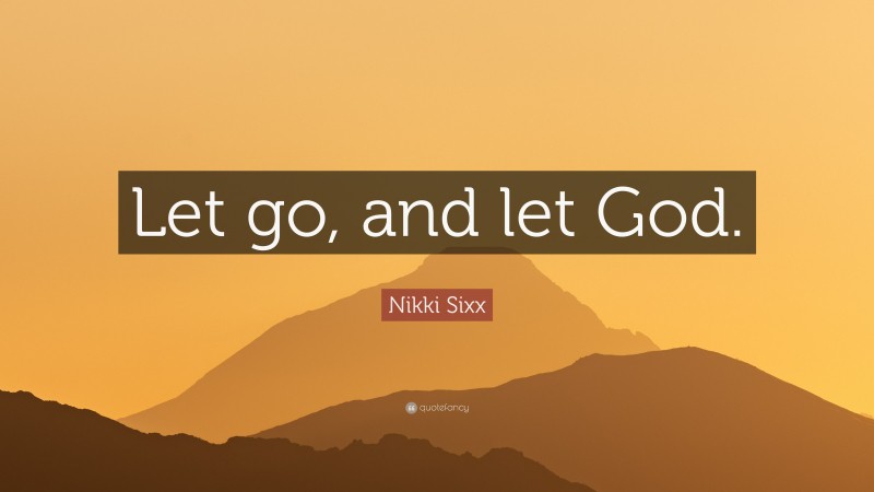 Nikki Sixx Quote: “Let go, and let God.”