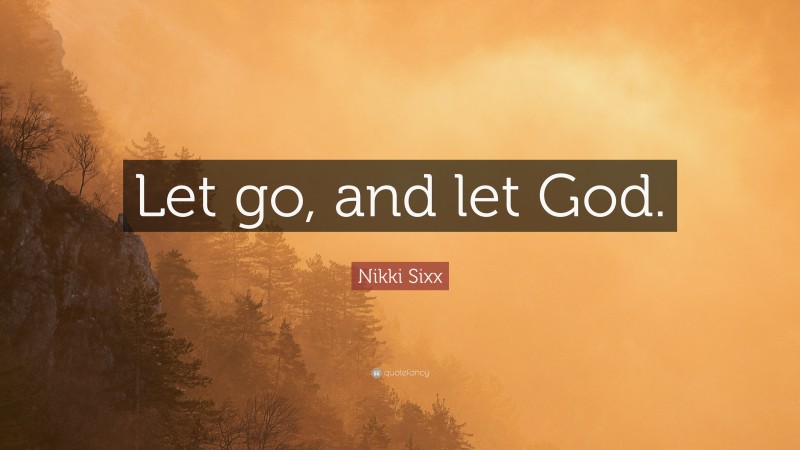 Nikki Sixx Quote: “Let go, and let God.”