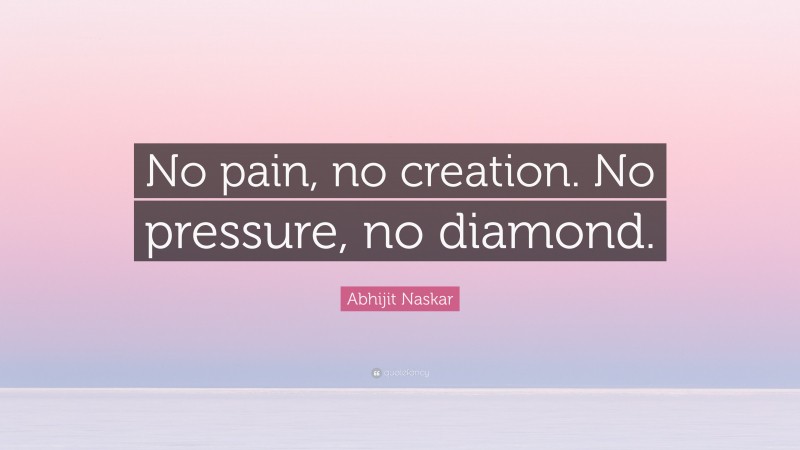 Abhijit Naskar Quote: “No pain, no creation. No pressure, no diamond.”