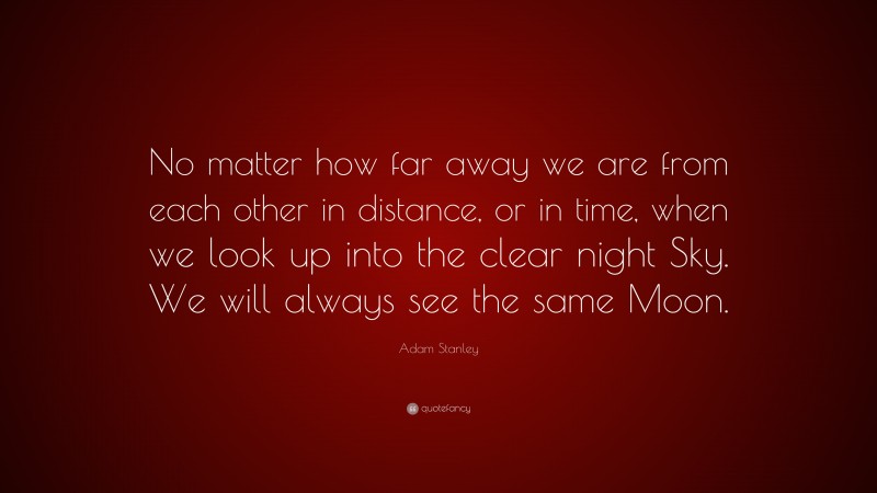 Adam Stanley Quote: “No matter how far away we are from each other in ...