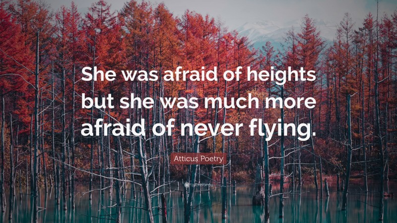 Atticus Poetry Quote: “She was afraid of heights but she was much more afraid of never flying.”