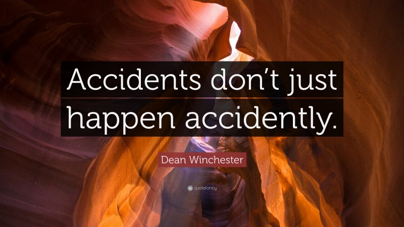 Dean Winchester Quote: “Accidents don’t just happen accidently.”