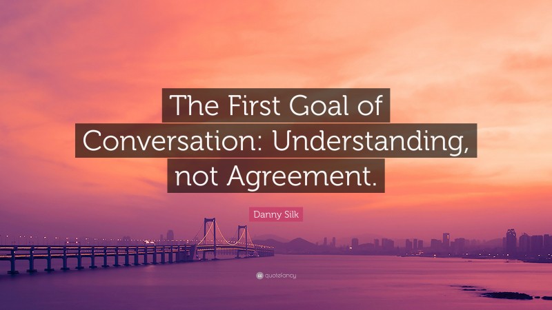 Danny Silk Quote: “The First Goal of Conversation: Understanding, not Agreement.”
