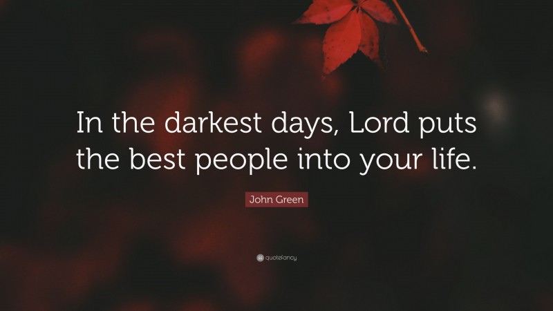 John Green Quote: “In the darkest days, Lord puts the best people into your life.”
