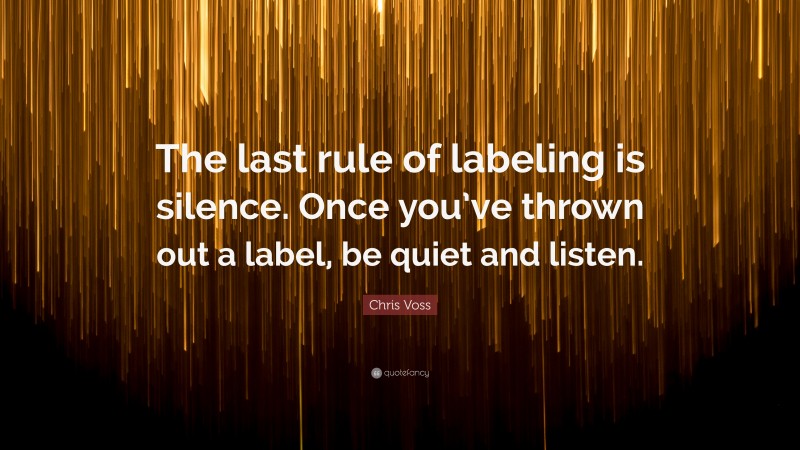 Chris Voss Quote: “The last rule of labeling is silence. Once you’ve thrown out a label, be quiet and listen.”