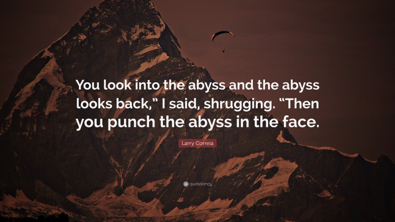Larry Correia Quote: “You look into the abyss and the abyss looks back,” I said, shrugging. “Then you punch the abyss in the face.”
