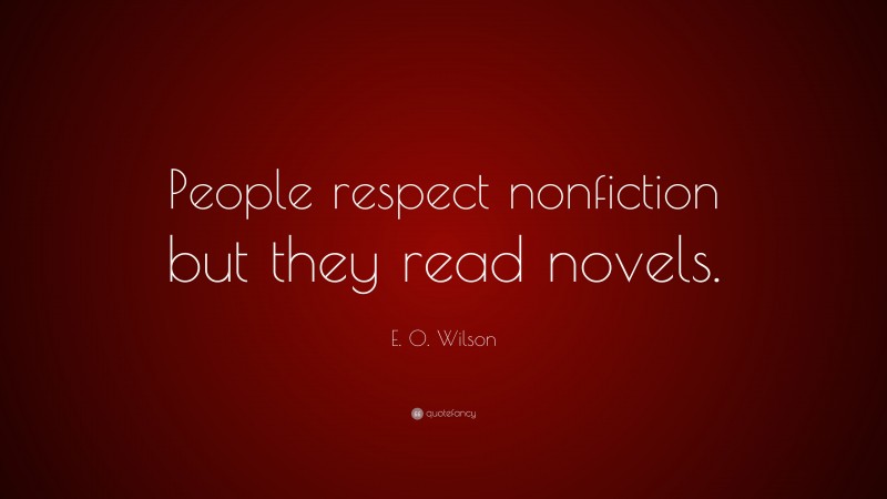 E. O. Wilson Quote: “People respect nonfiction but they read novels.”