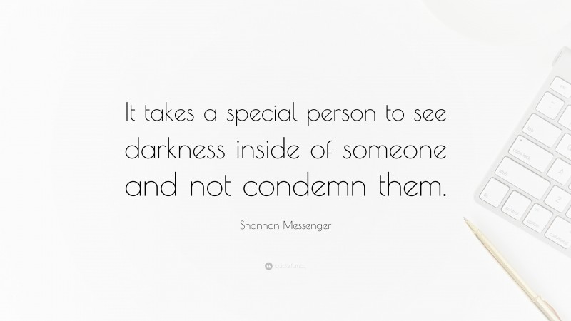 Shannon Messenger Quote: “It takes a special person to see darkness inside of someone and not condemn them.”