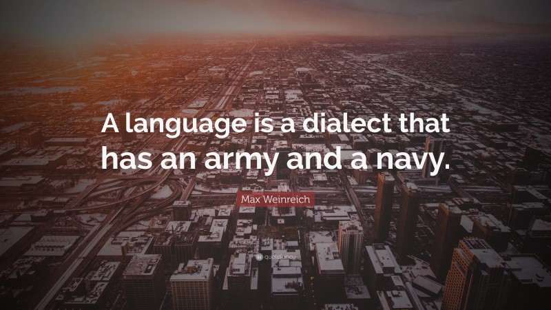 Max Weinreich Quote: “A language is a dialect that has an army and a navy.”