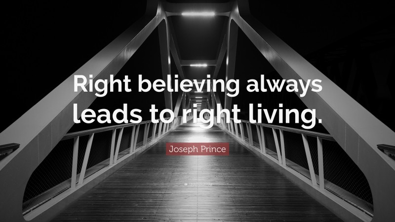 Joseph Prince Quote: “Right believing always leads to right living.”