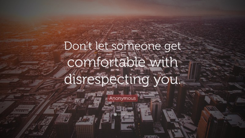 Anonymous Quote: “Don’t let someone get comfortable with disrespecting you.”