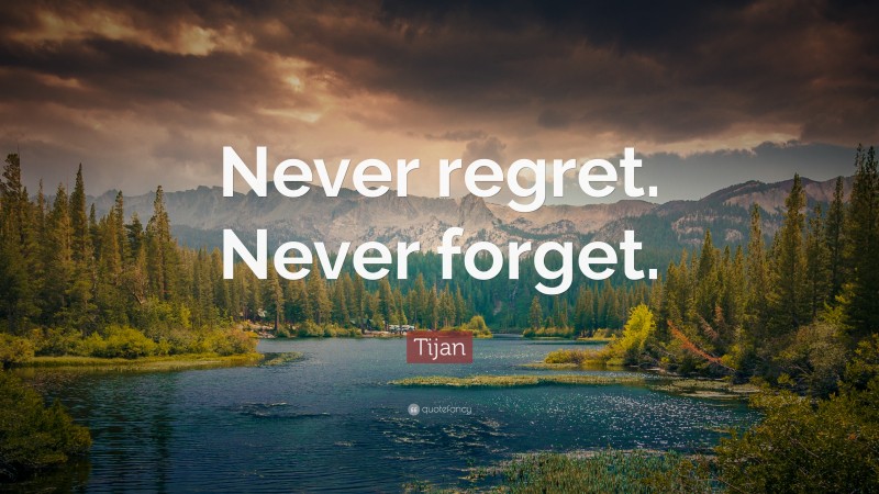 Tijan Quote: “Never regret. Never forget.”