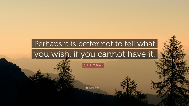 J. R. R. Tolkien Quote: “Perhaps it is better not to tell what you wish. if you cannot have it.”