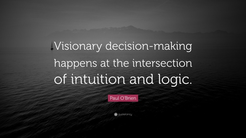 Paul O'Brien Quote: “Visionary decision-making happens at the intersection of intuition and logic.”