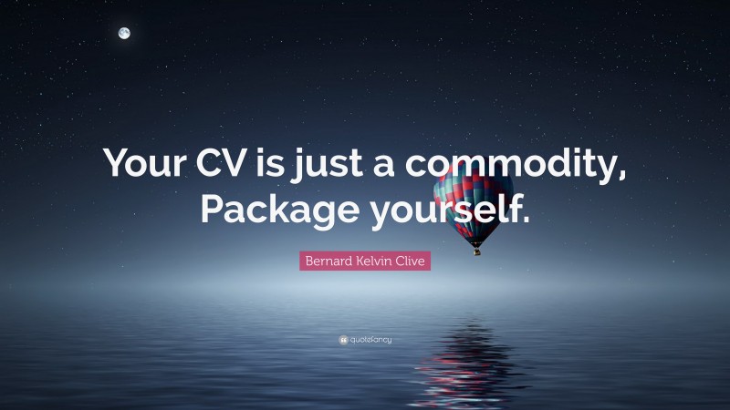 Bernard Kelvin Clive Quote: “Your CV is just a commodity, Package yourself.”