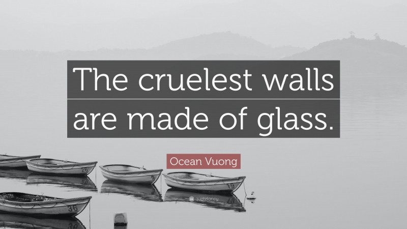 Ocean Vuong Quote: “The cruelest walls are made of glass.”